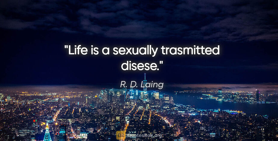R. D. Laing quote: "Life is a sexually trasmitted disese."