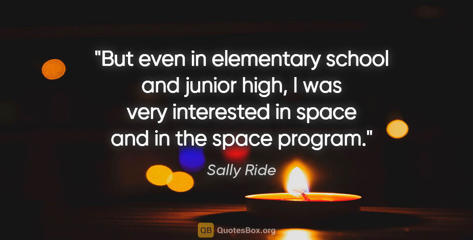 Sally Ride quote: "But even in elementary school and junior high, I was very..."