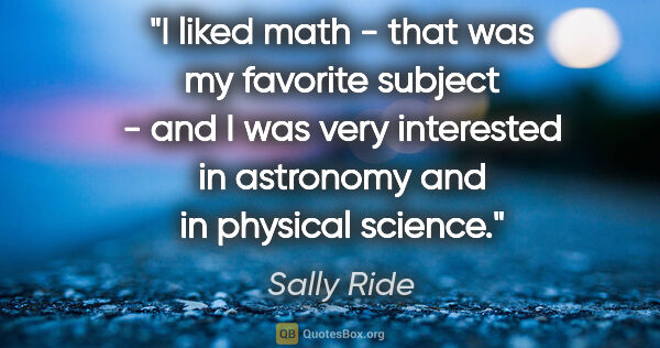 Sally Ride quote: "I liked math - that was my favorite subject - and I was very..."