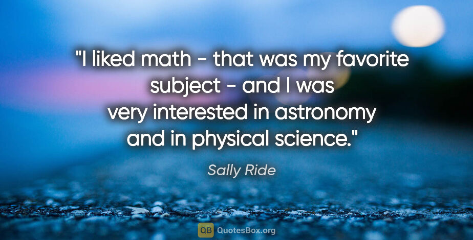 Sally Ride quote: "I liked math - that was my favorite subject - and I was very..."
