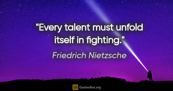 Friedrich Nietzsche quote: "Every talent must unfold itself in fighting."