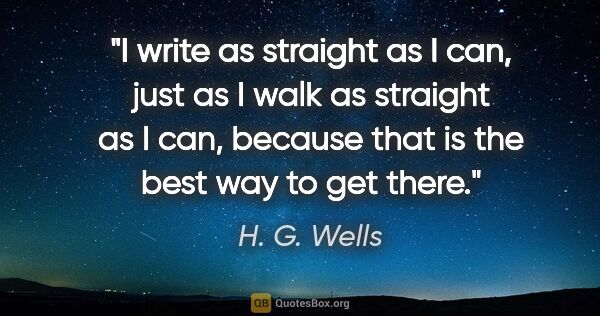 H. G. Wells quote: "I write as straight as I can, just as I walk as straight as I..."