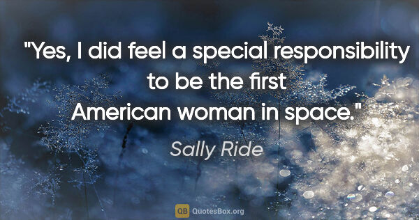 Sally Ride quote: "Yes, I did feel a special responsibility to be the first..."