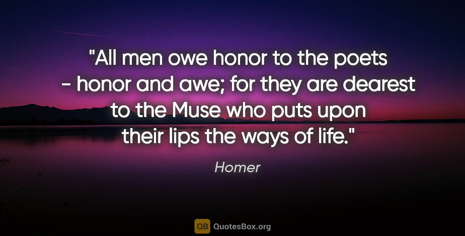 Homer quote: "All men owe honor to the poets - honor and awe; for they are..."