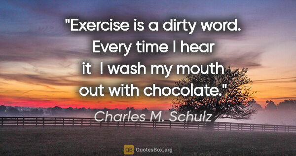 Charles M. Schulz quote: "Exercise is a dirty word. Every time I hear it  I wash my..."
