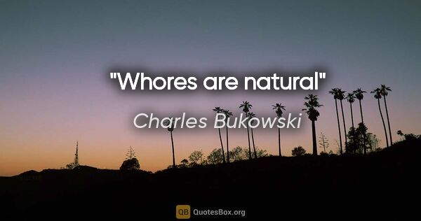 Charles Bukowski quote: "Whores are natural"