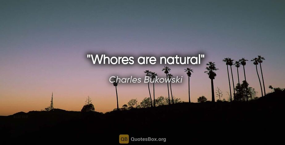 Charles Bukowski quote: "Whores are natural"