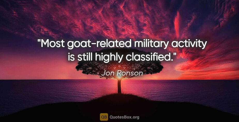 Jon Ronson quote: "Most goat-related military activity is still highly classified."