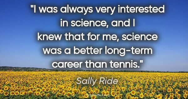 Sally Ride quote: "I was always very interested in science, and I knew that for..."