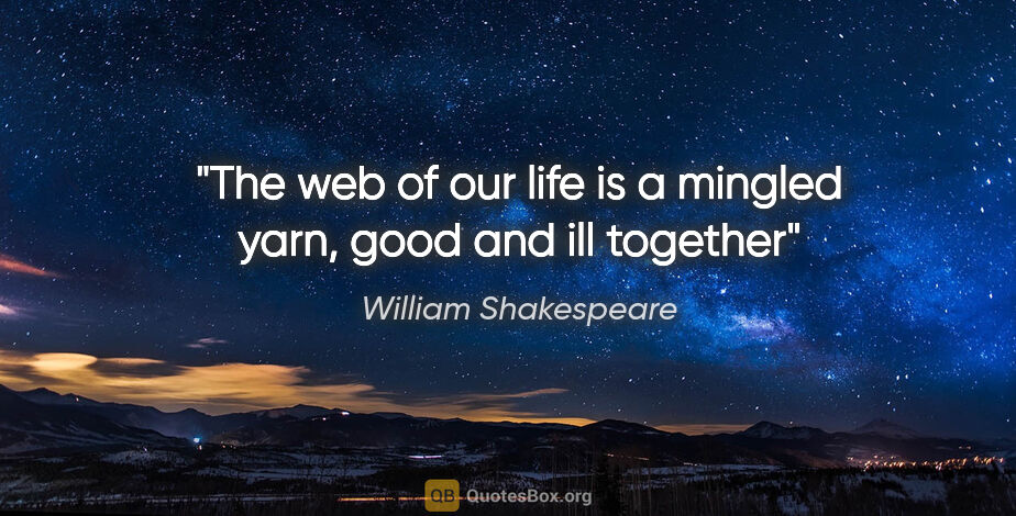 William Shakespeare quote: "The web of our life is a mingled yarn, good and ill together"