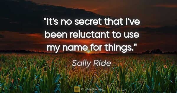 Sally Ride quote: "It's no secret that I've been reluctant to use my name for..."