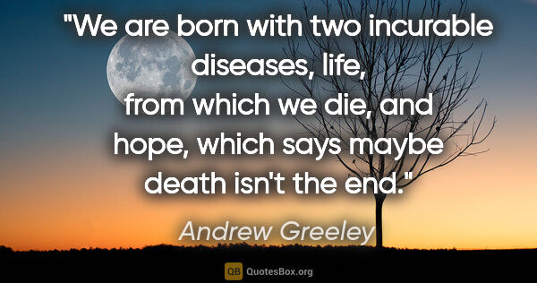 Andrew Greeley quote: "We are born with two incurable diseases, life, from which we..."