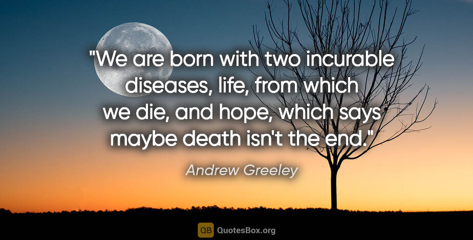 Andrew Greeley quote: "We are born with two incurable diseases, life, from which we..."