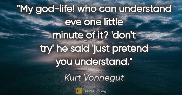 Kurt Vonnegut quote: "My god-life! who can understand eve one little minute of it?..."