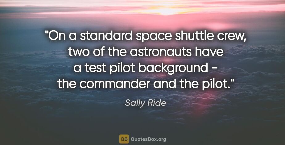 Sally Ride quote: "On a standard space shuttle crew, two of the astronauts have a..."