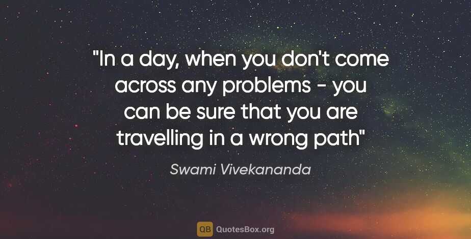 Swami Vivekananda quote: "In a day, when you don't come across any problems - you can be..."