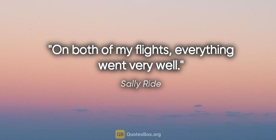 Sally Ride quote: "On both of my flights, everything went very well."