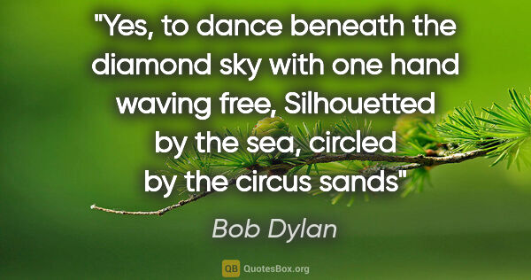 Bob Dylan quote: "Yes, to dance beneath the diamond sky with one hand waving..."