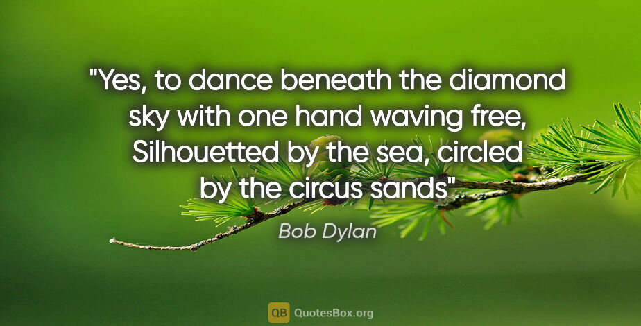 Bob Dylan quote: "Yes, to dance beneath the diamond sky with one hand waving..."