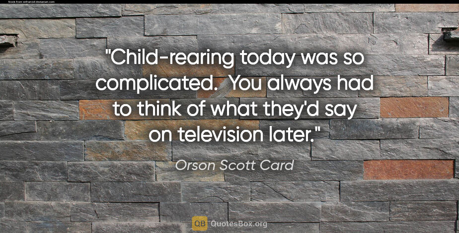 Orson Scott Card quote: "Child-rearing today was so complicated.  You always had to..."
