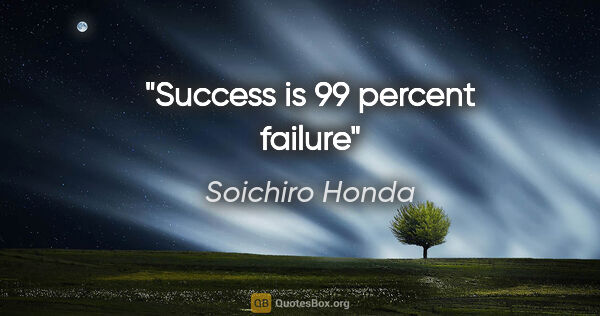 Soichiro Honda quote: "Success is 99 percent failure"