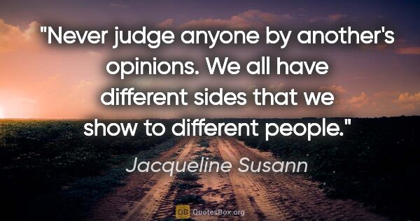 Jacqueline Susann quote: "Never judge anyone by another's opinions. We all have..."