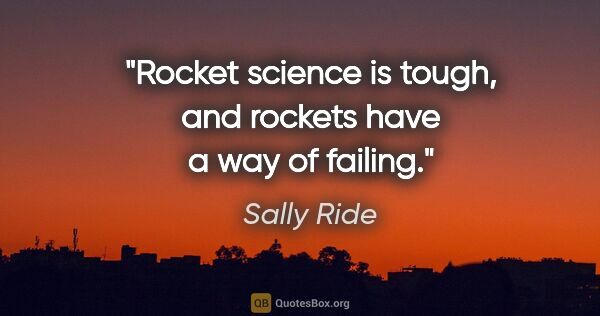 Sally Ride quote: "Rocket science is tough, and rockets have a way of failing."