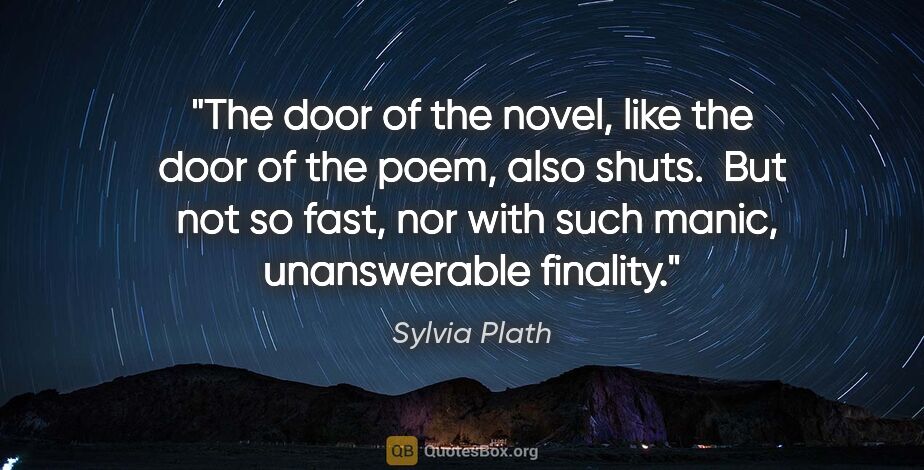 Sylvia Plath quote: "The door of the novel, like the door of the poem, also shuts. ..."
