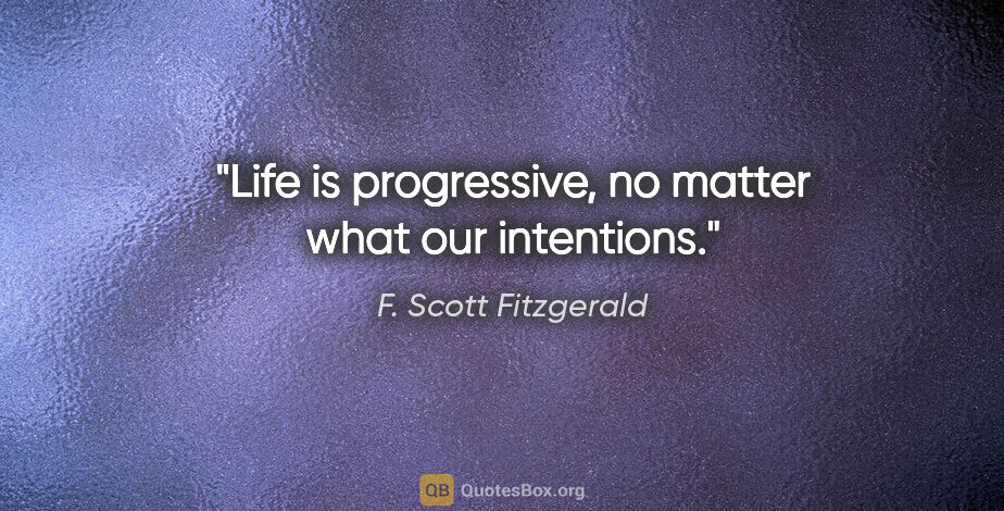 F. Scott Fitzgerald quote: "Life is progressive, no matter what our intentions."