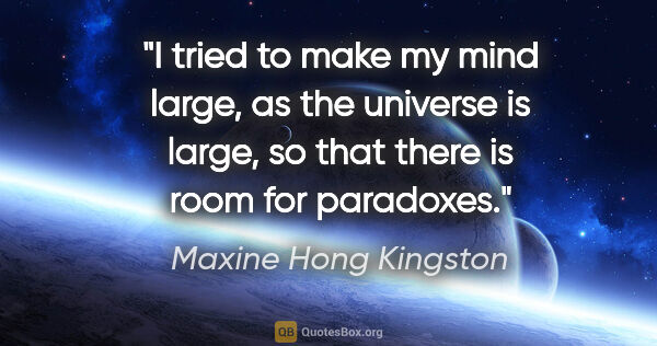 Maxine Hong Kingston quote: "I tried to make my mind large, as the universe is large, so..."