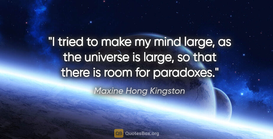 Maxine Hong Kingston quote: "I tried to make my mind large, as the universe is large, so..."