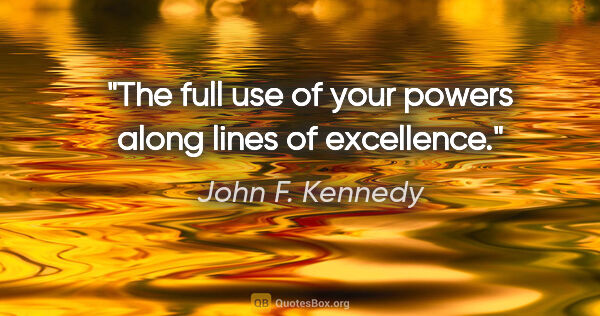 John F. Kennedy quote: "The full use of your powers along lines of excellence."