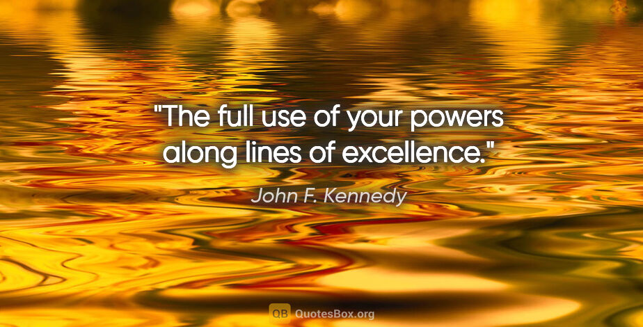 John F. Kennedy quote: "The full use of your powers along lines of excellence."