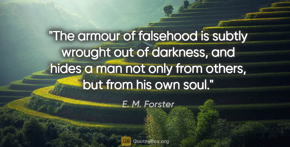 E. M. Forster quote: "The armour of falsehood is subtly wrought out of darkness, and..."