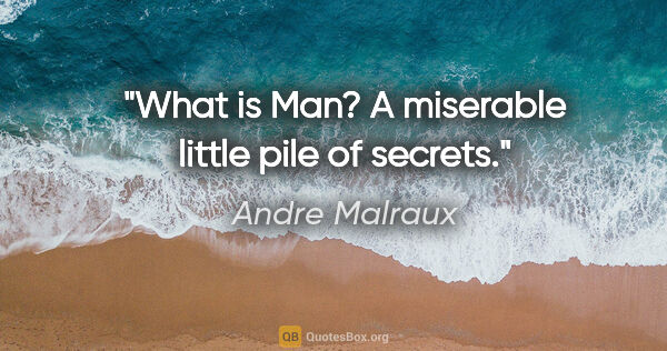 Andre Malraux quote: "What is Man? A miserable little pile of secrets."