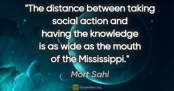 Mort Sahl quote: "The distance between taking social action and having the..."