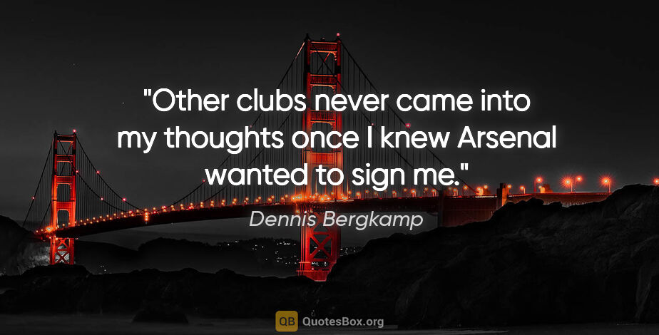 Dennis Bergkamp quote: "Other clubs never came into my thoughts once I knew Arsenal..."