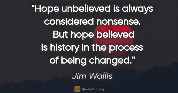 Jim Wallis quote: "Hope unbelieved is always considered nonsense.  But hope..."