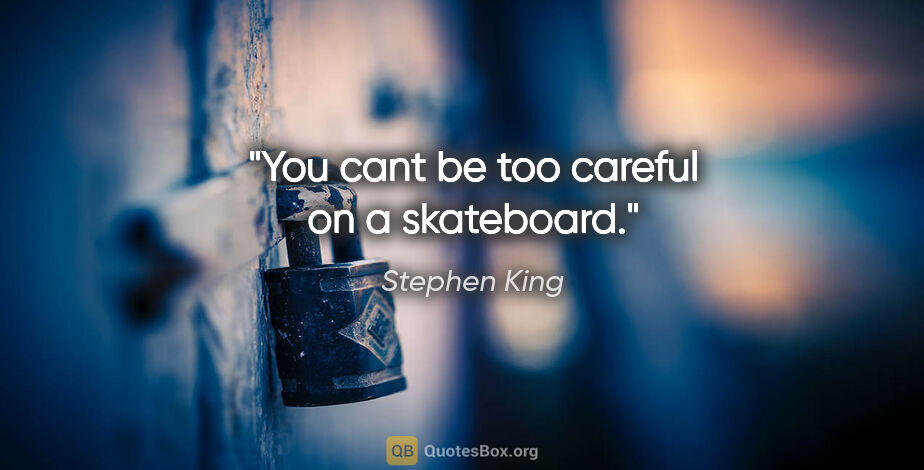 Stephen King quote: "You cant be too careful on a skateboard."