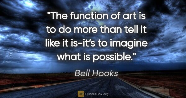 Bell Hooks quote: "The function of art is to do more than tell it like it is-it’s..."