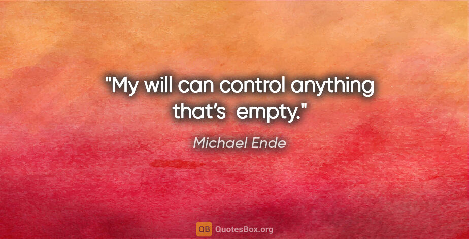 Michael Ende quote: "My will can control anything that’s  empty."