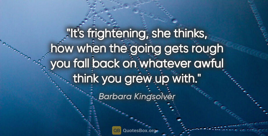 Barbara Kingsolver quote: "It's frightening, she thinks, how when the going gets rough..."