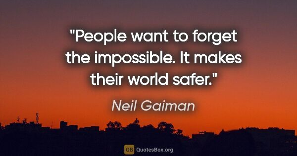 Neil Gaiman quote: "People want to forget the impossible. It makes their world safer."