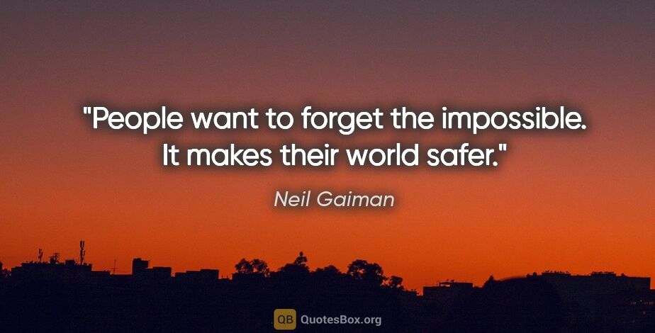 Neil Gaiman quote: "People want to forget the impossible. It makes their world safer."