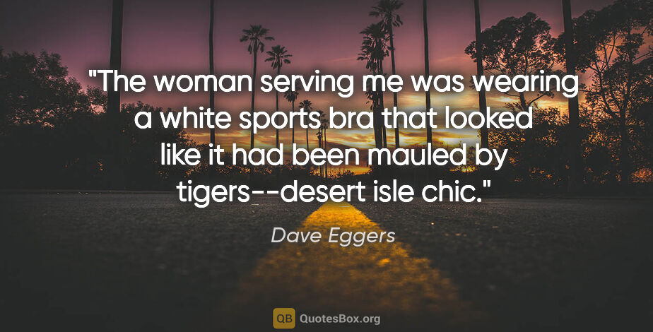 Dave Eggers quote: "The woman serving me was wearing a white sports bra that..."