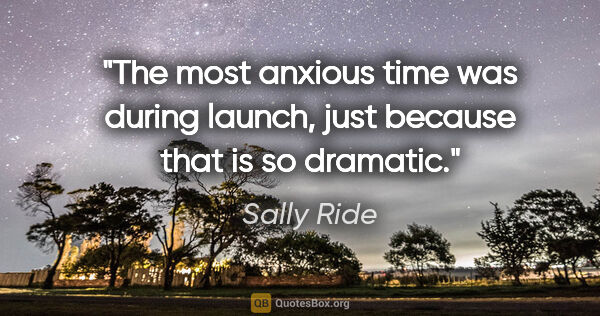 Sally Ride quote: "The most anxious time was during launch, just because that is..."