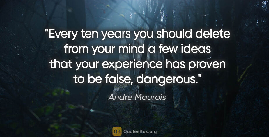 Andre Maurois quote: "Every ten years you should delete from your mind a few ideas..."