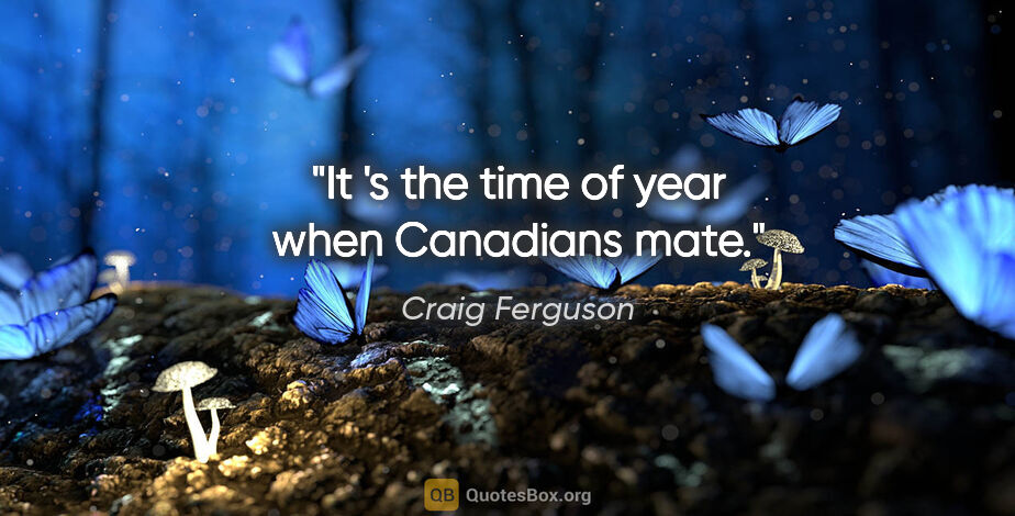 Craig Ferguson quote: "It 's the time of year when Canadians mate."