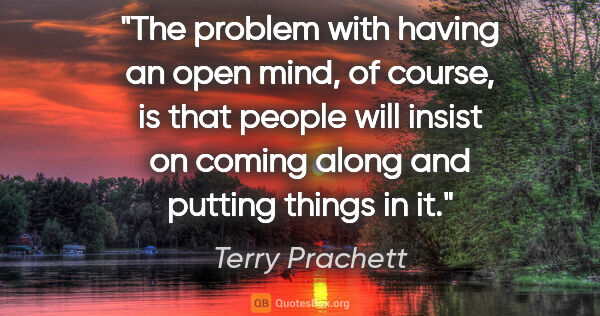 Terry Prachett quote: "The problem with having an open mind, of course, is that..."