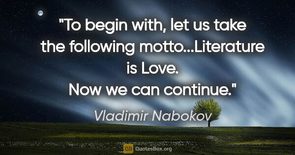 Vladimir Nabokov quote: "To begin with, let us take the following motto...Literature is..."